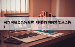 晋城制作网站怎么传照片（制作好的网站怎么上传）