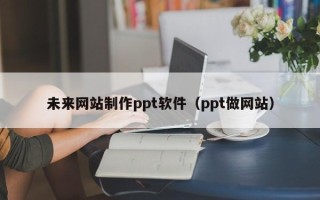 晋城未来网站制作ppt软件（ppt做网站）