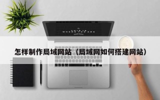 晋城怎样制作局域网站（局域网如何搭建网站）