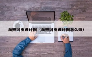 晋城海鲜网页设计图（海鲜网页设计图怎么做）
