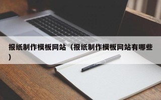 晋城报纸制作模板网站（报纸制作模板网站有哪些）
