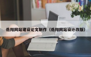 晋城岳阳网站建设论文制作（岳阳网站设计改版）