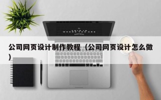 晋城公司网页设计制作教程（公司网页设计怎么做）
