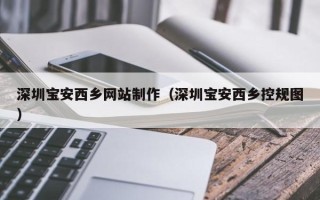 晋城深圳宝安西乡网站制作（深圳宝安西乡控规图）